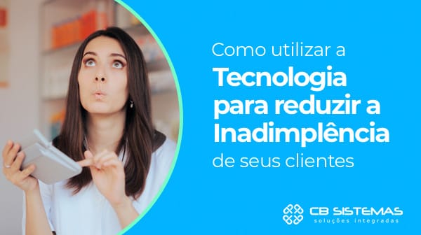 Como utilizar a tecnologia para reduzir a inadimplência de seus clientes
